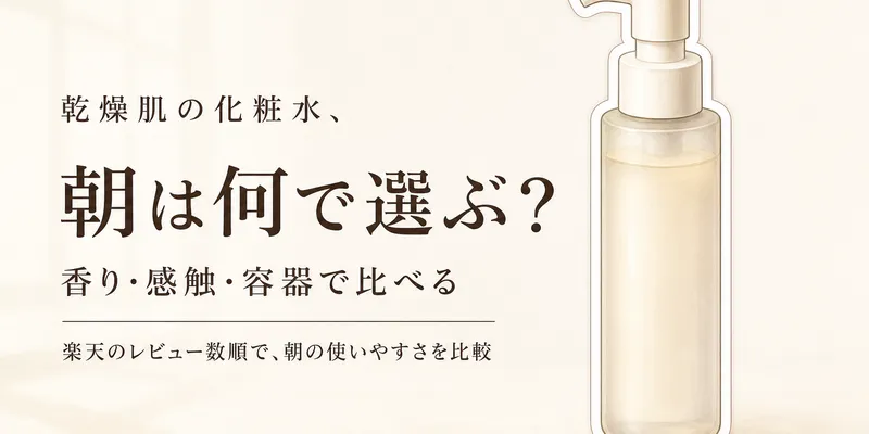 乾燥肌の化粧水おすすめ6選｜楽天のレビュー数順で比較、朝の感触・容器・香りで選ぶ