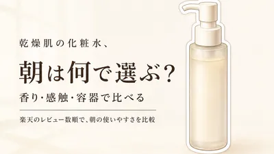 乾燥肌の化粧水おすすめ6選｜楽天のレビュー数順で比較、朝の感触・容器・香りで選ぶ