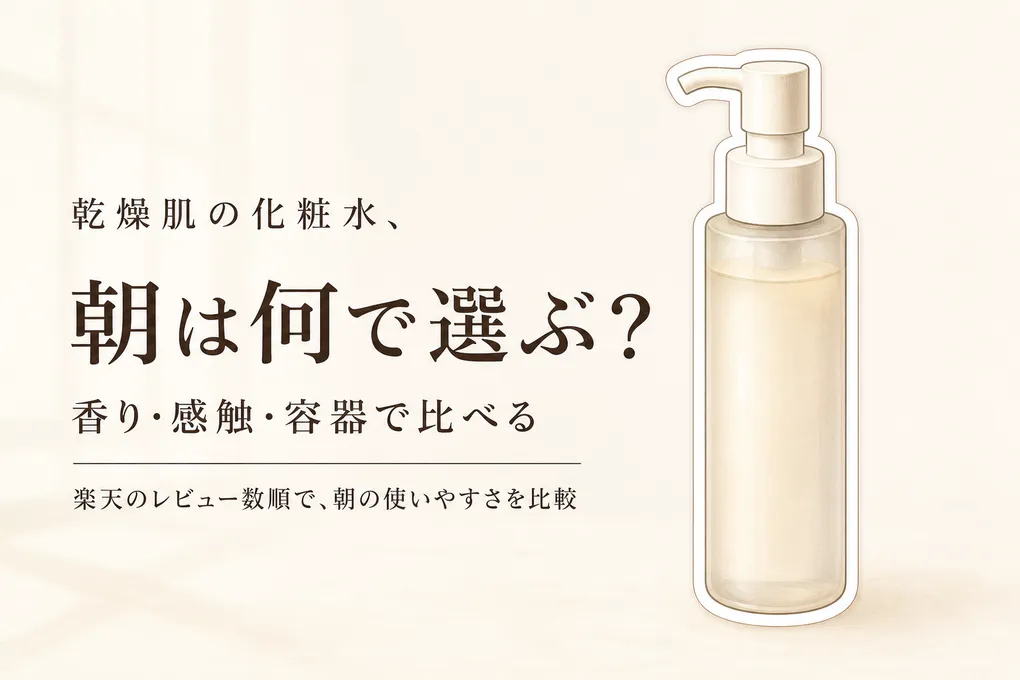 乾燥肌の化粧水おすすめ6選｜楽天のレビュー数順で比較、朝の感触・容器・香りで選ぶ